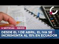 DESDE EL 1 DE ABRIL, EL IVA SE INCREMENTA AL 15% EN ECUADOR - U NOTICIAS 01/04/24