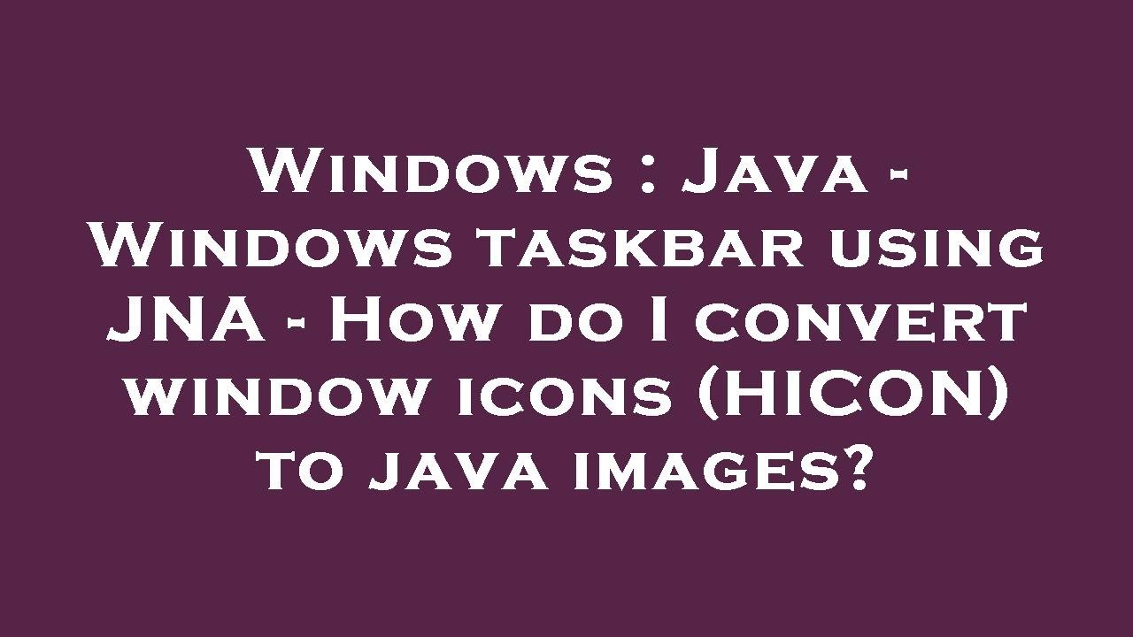 Windows : Java - Windows taskbar using JNA - How do I convert window ...