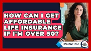 How Can I Get Affordable Life Insurance If I'm Over 50? - Life Insurance Library