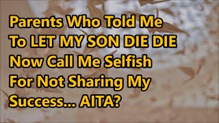 Parents Who Told Me To LET MY SON DIE DIE Now Call Me Selfish For Not Sharing My Success... AITA?