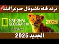 نزل الآن تردد قناة ناشيونال جيوغرافيك الجديد على النايل سات 2025 تحديث رسمي 