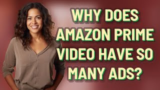 Why does Amazon Prime Video have so many ads?