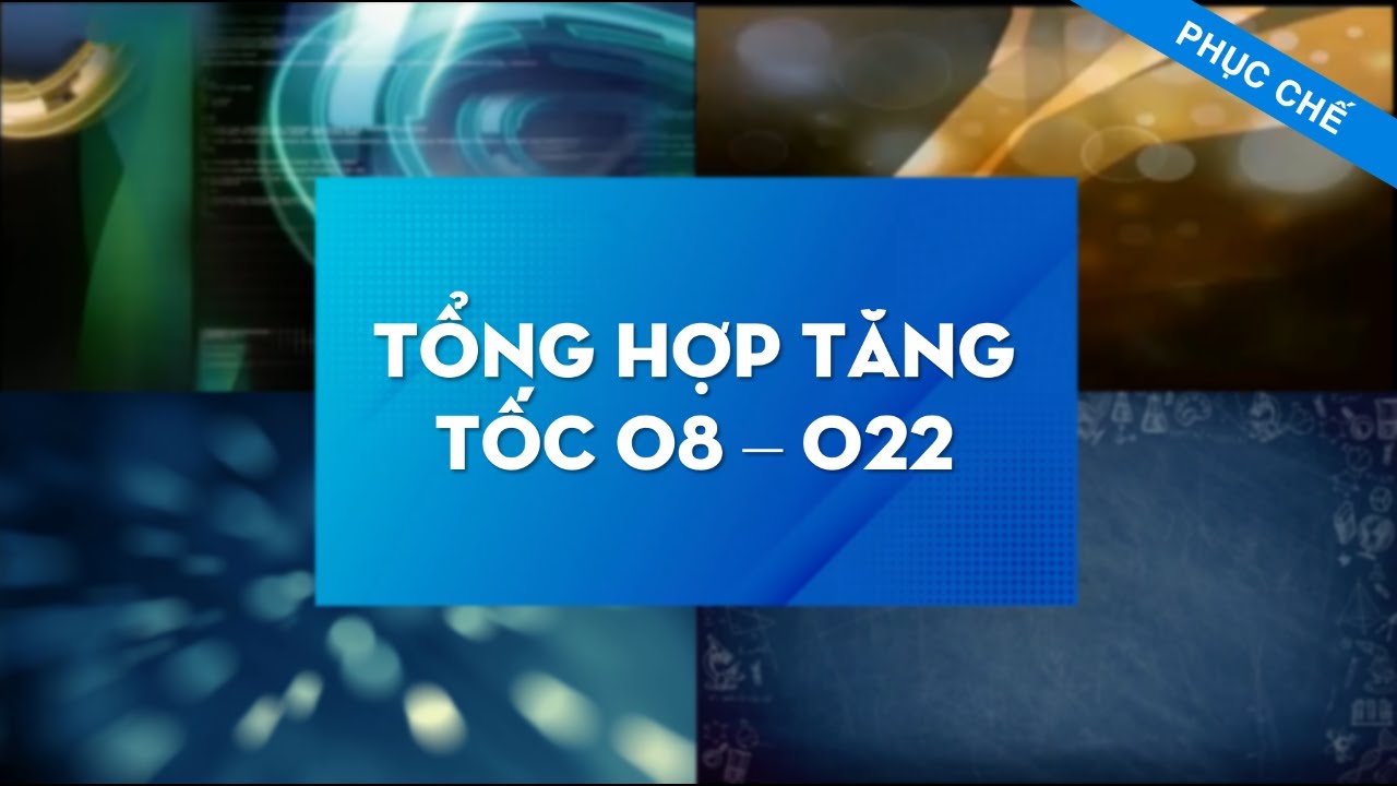 [PHỤC CHẾ] TỔNG HỢP TĂNG TỐC O8 - O22 - Edited