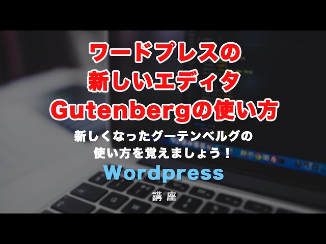 「ワードプレスの新しいエディタ「Gutenberg（グーテンベルグ）」の使い方を覚えましょう！」の動画サムネイル画像