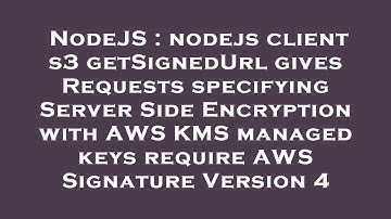 NodeJS : nodejs client s3 getSignedUrl gives Requests specifying Server Side Encryption with AWS KMS
