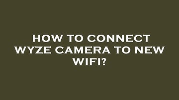 How to connect wyze camera to new wifi?