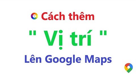 Cách thêm vị trí lên Google Maps