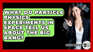 What Do Particle Physics Experiments In Space Tell Us About The Big Bang? - Physics Frontier