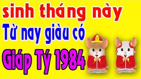 GIÁP TÝ 1984 SINH VÀO THÁNG NÀY TỪ NAY VỀ SAU GIÀU SANG HẾT NẤC