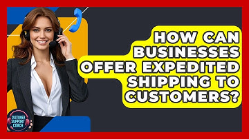 How Can Businesses Offer Expedited Shipping To Customers? - Customer Support Coach