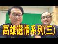 281.【非大閃評】高雄選情系列(三)