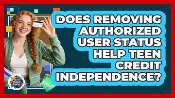 Does Removing Authorized User Status Help Teen Credit Independence? - Teen Credit Starter