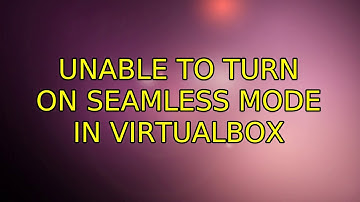 Ubuntu: Unable to turn on seamless mode in VirtualBox (3 Solutions!!)