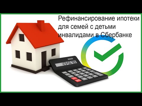 Рефинансирование ипотеки для семей с детьми инвалидами в Сбербанке