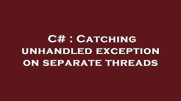 C# : Catching unhandled exception on separate threads