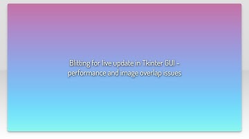 Blitting for live update in Tkinter GUI - performance and image overlap issues