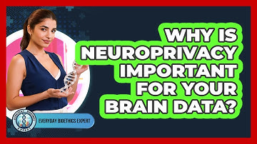 Why Is Neuroprivacy Important For Your Brain Data? - Everyday Bioethics Expert