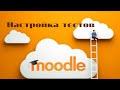 Как правильно настроить тесты в Moodle.