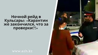 Ночной рейд в Кульсары: «Карантин же закончился, что за проверки?!»