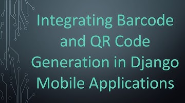 Integrating Barcode and QR Code Generation in Django Mobile Applications