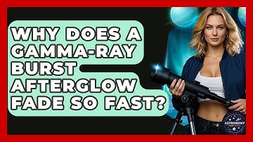Why Does A Gamma-ray Burst Afterglow Fade So Fast? - Astronomy Made Simple