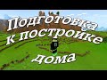 Подготовка к постройке дома в мinecraft.