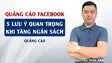 5 Lưu Ý Quan Trọng Khi Tăng Ngân Sách Quảng Cáo | Quảng Cáo Facebook | Nguyễn Tuấn Anh