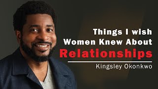 Things I Wish Women Knew About Relationships | Kingsley Okonkwo