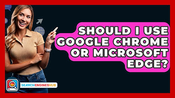 Should I Use Google Chrome Or Microsoft Edge? - SearchEnginesHub.com