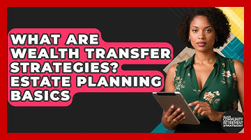 What Are Wealth Transfer Strategies? Estate Planning Basics - Black Community Retirement Strategist