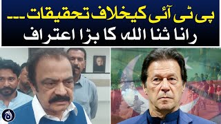 Investigation against PTI - Rana Sanaullah big confession - Aaj News