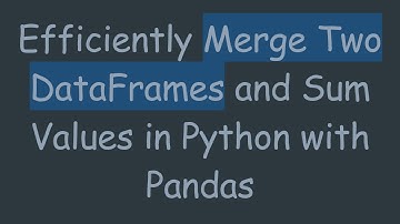 Efficiently Merge Two DataFrames and Sum Values in Python with Pandas