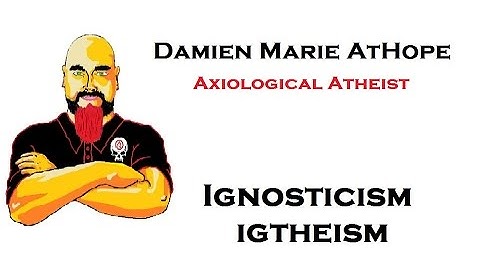 Axiological Atheist addresses Ignosticism/igtheism