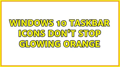 Windows 10 taskbar icons don't stop glowing orange