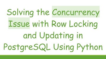 Solving the Concurrency Issue with Row Locking and Updating in PostgreSQL Using Python