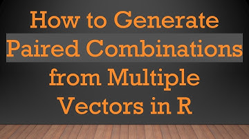 How to Generate Paired Combinations from Multiple Vectors in R