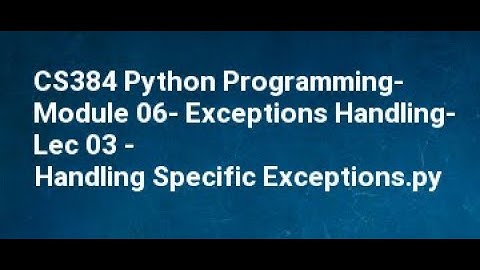 CS384 Python Programming  Module 06  Exceptions Handling  Lec 03   Handling Specific Exceptions