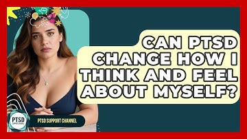 Can PTSD Change How I Think And Feel About Myself? - PTSD Support Channel