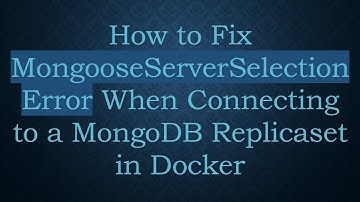 How to Fix MongooseServerSelectionError When Connecting to a MongoDB Replicaset in Docker