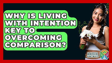 Why Is Living With Intention Key To Overcoming Comparison? - Holistic Balance And Bliss