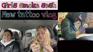 Girls smoke sesh + Getting a new tattoo