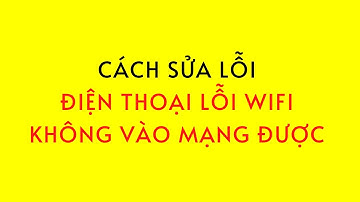 Sửa Lỗi Điện Thoại Có Kết Nối Wifi Không Lên Mạng Được