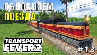 ОБНОВЛЯЕМ ПОЕЗДА | Transport Fever 2 | #13