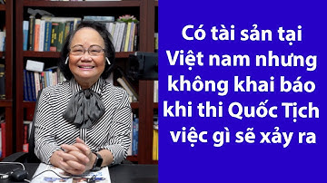 P71 - ASXH - Có tài sản tại Việt nam nhưng không khai báo khi thi Quốc Tịch việc gì sẽ xảy ra?
