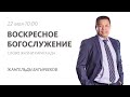 Воскресное богослужение / Жангельды Батырбеков / 22 мая 2022