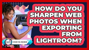 How Do You Sharpen Web Photos When Exporting From Lightroom? - Design Tool Unlocked