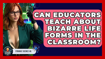 Can Educators Teach About Bizarre Life Forms in the Classroom? - Strange Science HQ