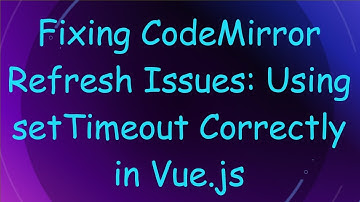 Fixing CodeMirror Refresh Issues: Using setTimeout Correctly in Vue.js