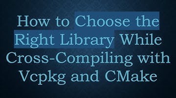 How to Choose the Right Library While Cross-Compiling with Vcpkg and CMake