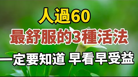 人过60，最舒服的三种活法，一定要知道，早看早受益！#中老年心语 #养老 #幸福人生 #晚年幸福 #深夜读书 #养生 #佛 #为人处世。 - 天天要闻